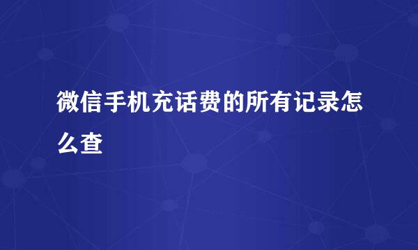 微信手机充话费的所有记录怎么查