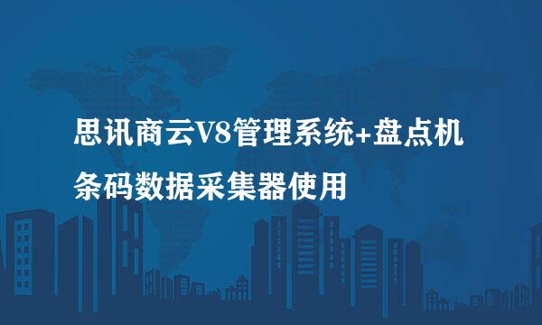 思讯商云V8管理系统+盘点机 条码数据采集器使用