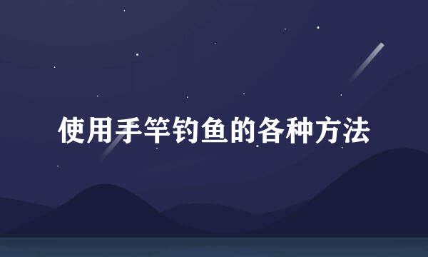 使用手竿钓鱼的各种方法