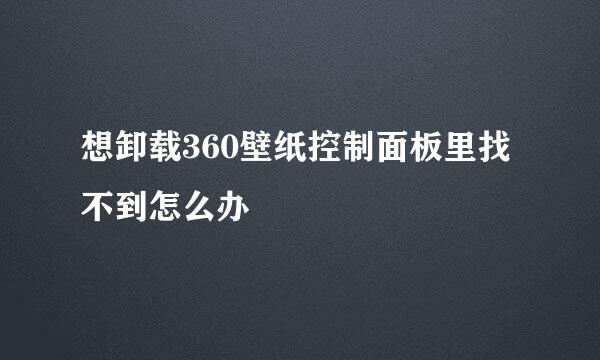 想卸载360壁纸控制面板里找不到怎么办