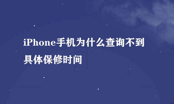 iPhone手机为什么查询不到具体保修时间