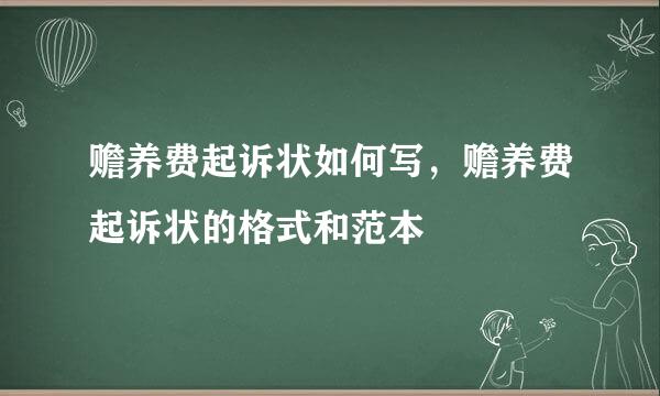 赡养费起诉状如何写，赡养费起诉状的格式和范本