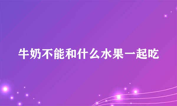 牛奶不能和什么水果一起吃