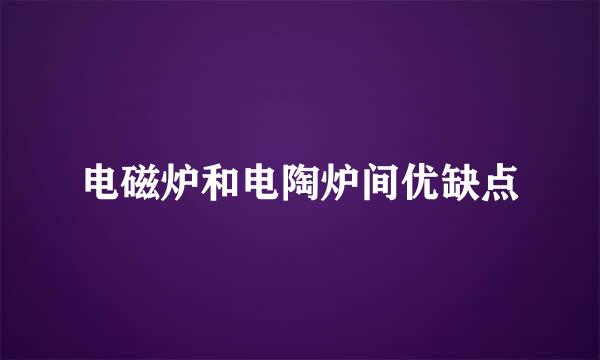 电磁炉和电陶炉间优缺点