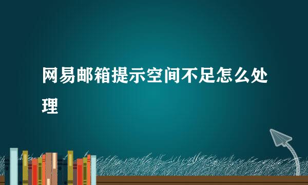 网易邮箱提示空间不足怎么处理