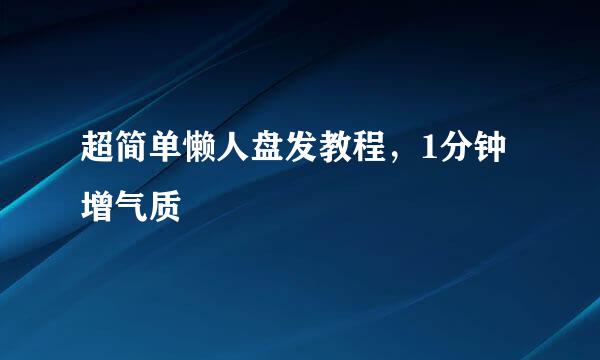 超简单懒人盘发教程，1分钟增气质