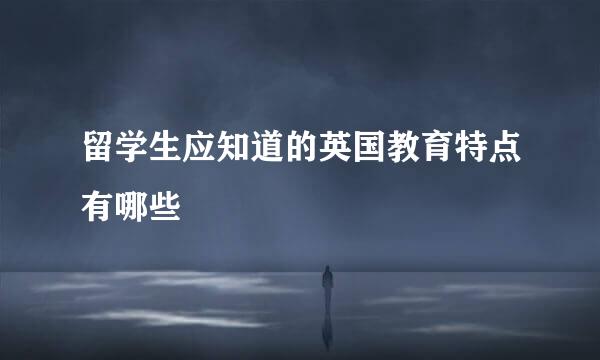 留学生应知道的英国教育特点有哪些