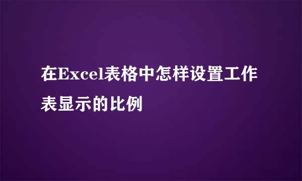 在Excel表格中怎样设置工作表显示的比例
