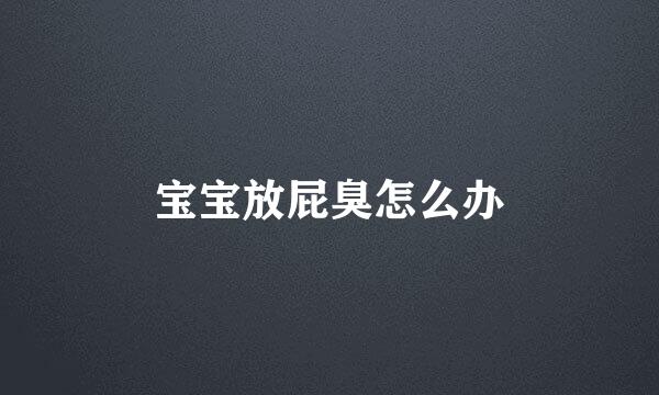 宝宝放屁臭怎么办