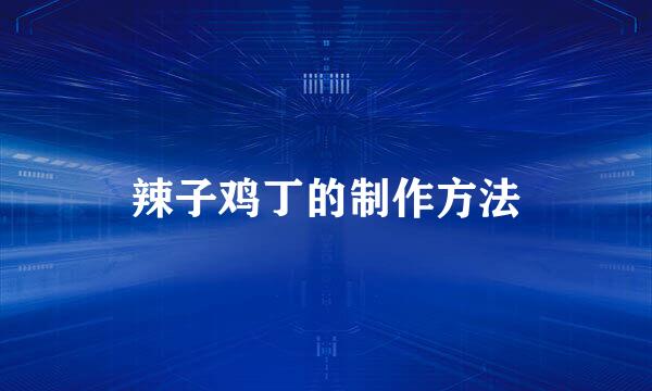 辣子鸡丁的制作方法