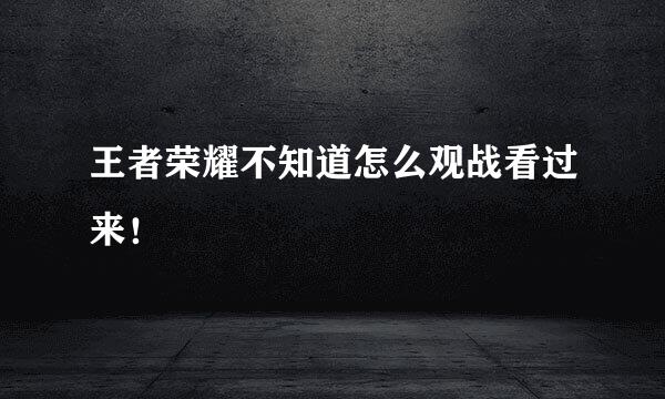 王者荣耀不知道怎么观战看过来！