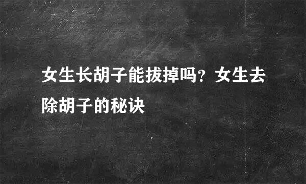 女生长胡子能拔掉吗？女生去除胡子的秘诀