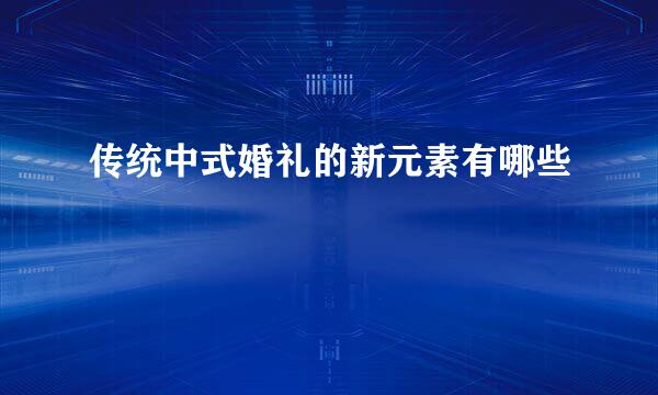 传统中式婚礼的新元素有哪些