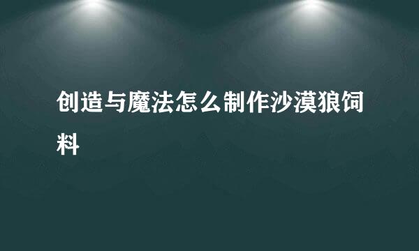 创造与魔法怎么制作沙漠狼饲料