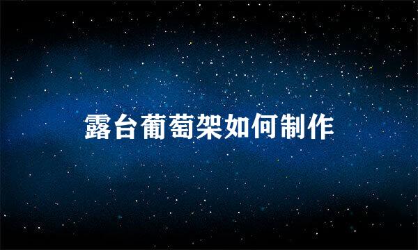 露台葡萄架如何制作