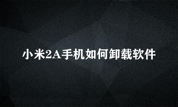 小米2A手机如何卸载软件