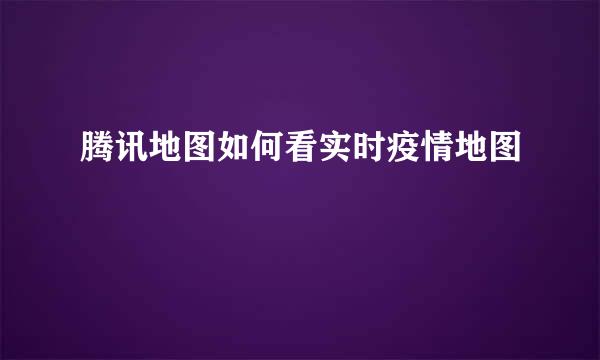 腾讯地图如何看实时疫情地图