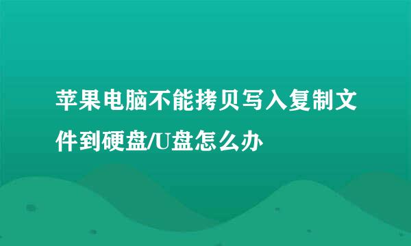 苹果电脑不能拷贝写入复制文件到硬盘/U盘怎么办