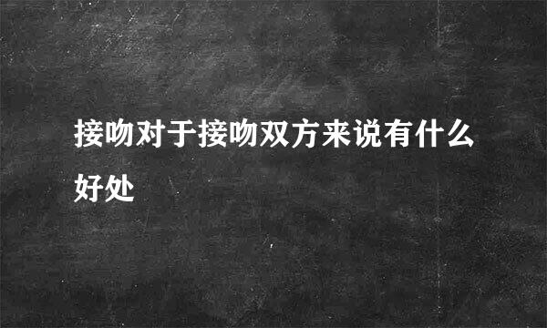 接吻对于接吻双方来说有什么好处