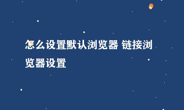 怎么设置默认浏览器 链接浏览器设置