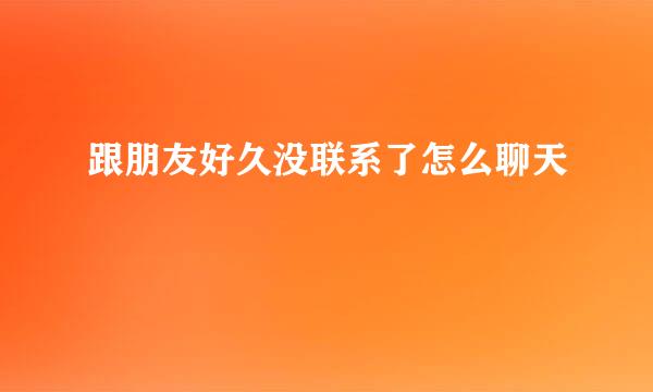 跟朋友好久没联系了怎么聊天