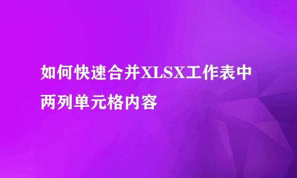 如何快速合并XLSX工作表中两列单元格内容