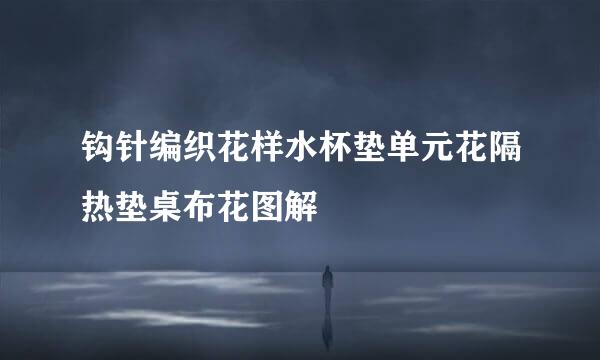 钩针编织花样水杯垫单元花隔热垫桌布花图解