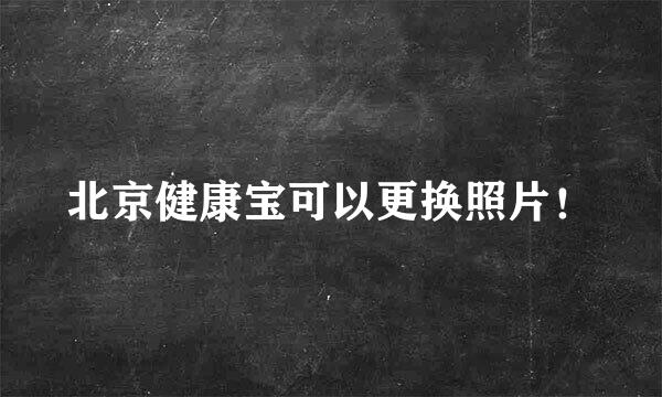 北京健康宝可以更换照片！