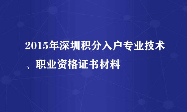 2015年深圳积分入户专业技术、职业资格证书材料
