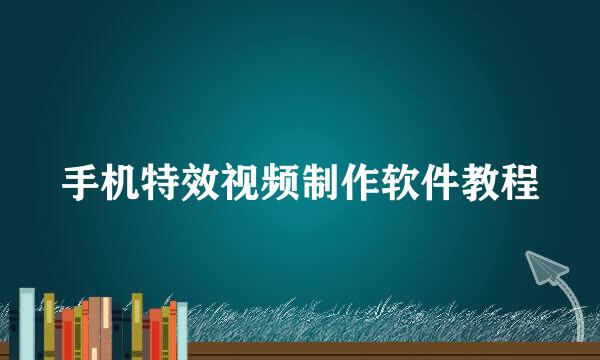 手机特效视频制作软件教程