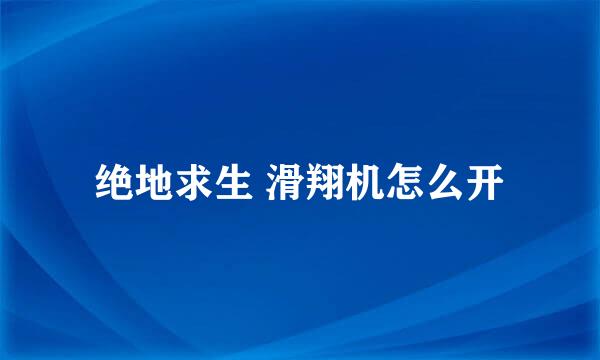 绝地求生 滑翔机怎么开