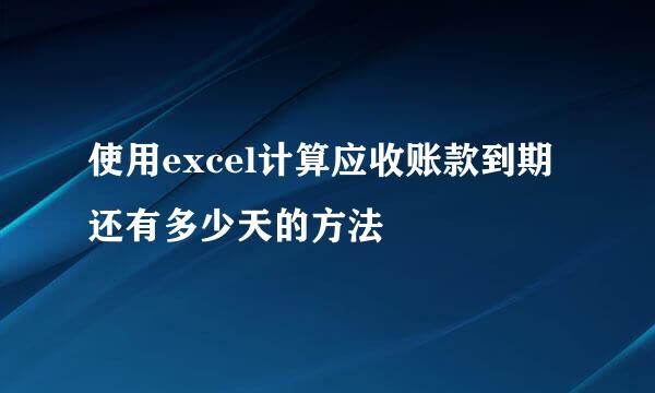 使用excel计算应收账款到期还有多少天的方法