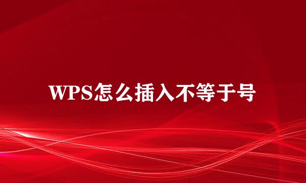 WPS怎么插入不等于号