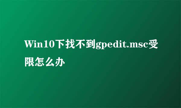 Win10下找不到gpedit.msc受限怎么办
