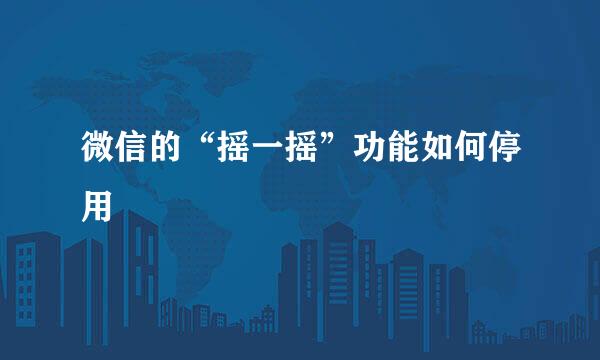 微信的“摇一摇”功能如何停用
