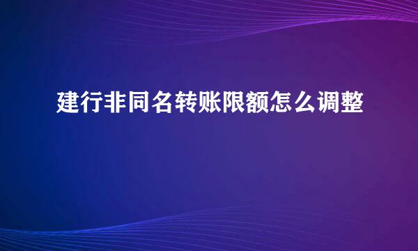 建行非同名转账限额怎么调整