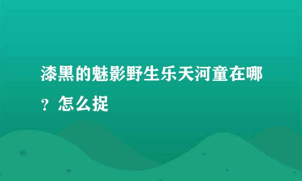 漆黑的魅影野生乐天河童在哪？怎么捉