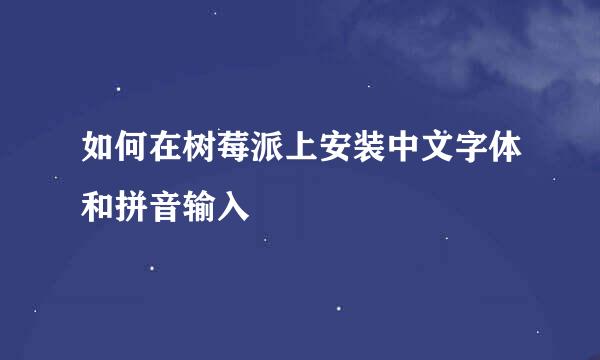 如何在树莓派上安装中文字体和拼音输入
