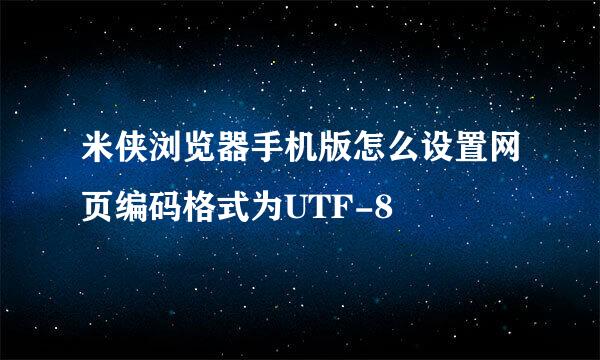 米侠浏览器手机版怎么设置网页编码格式为UTF-8