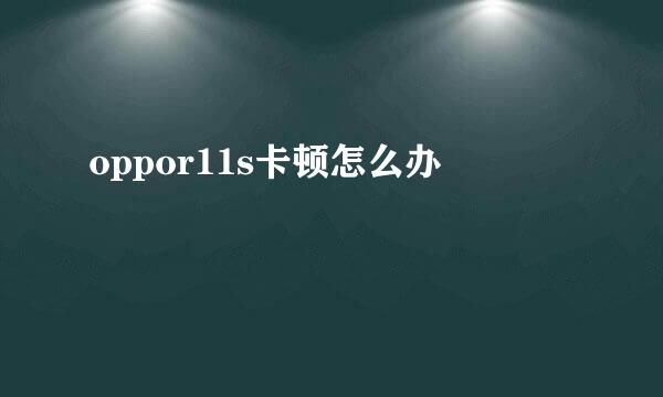 oppor11s卡顿怎么办