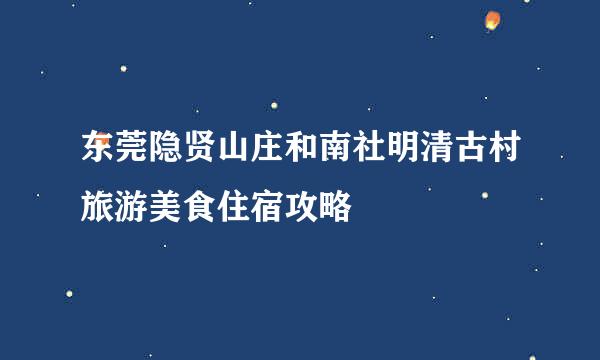 东莞隐贤山庄和南社明清古村旅游美食住宿攻略