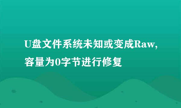 U盘文件系统未知或变成Raw,容量为0字节进行修复
