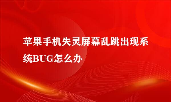 苹果手机失灵屏幕乱跳出现系统BUG怎么办