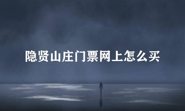 隐贤山庄门票网上怎么买