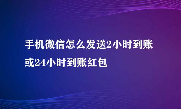 手机微信怎么发送2小时到账或24小时到账红包