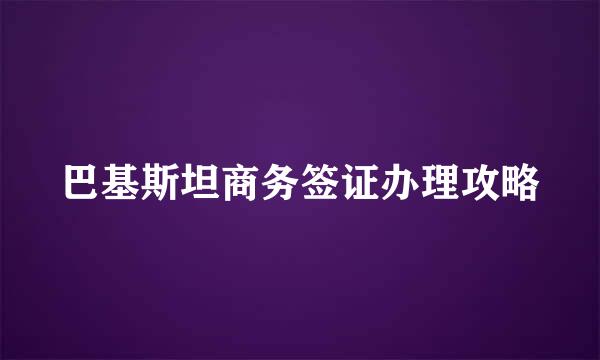 巴基斯坦商务签证办理攻略
