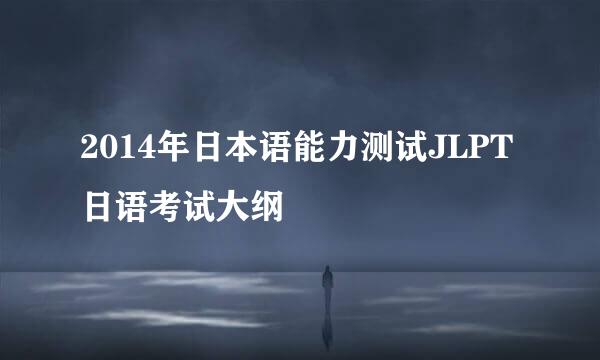 2014年日本语能力测试JLPT日语考试大纲