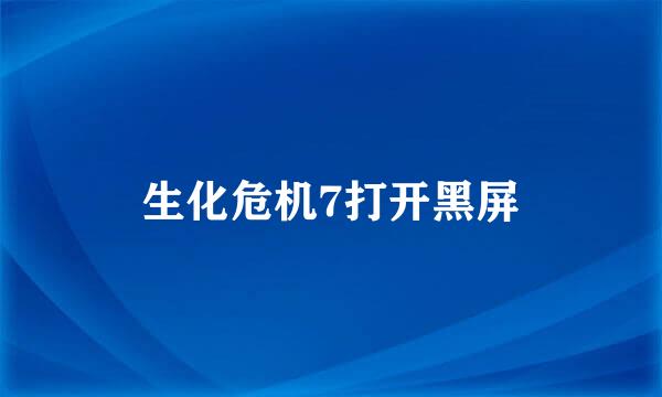 生化危机7打开黑屏