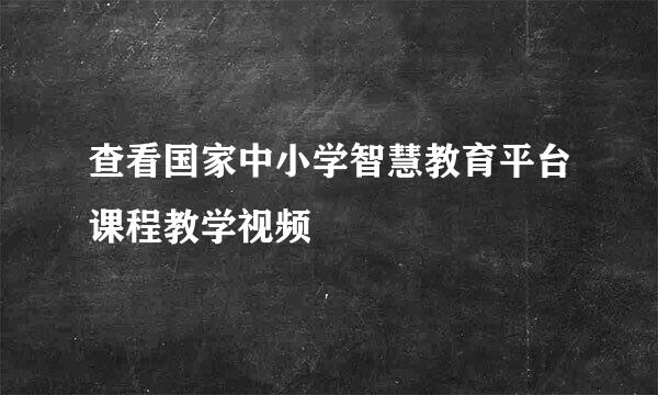 查看国家中小学智慧教育平台课程教学视频