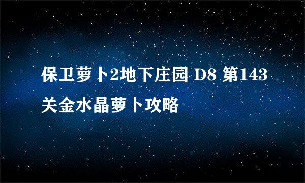 保卫萝卜2地下庄园 D8 第143关金水晶萝卜攻略